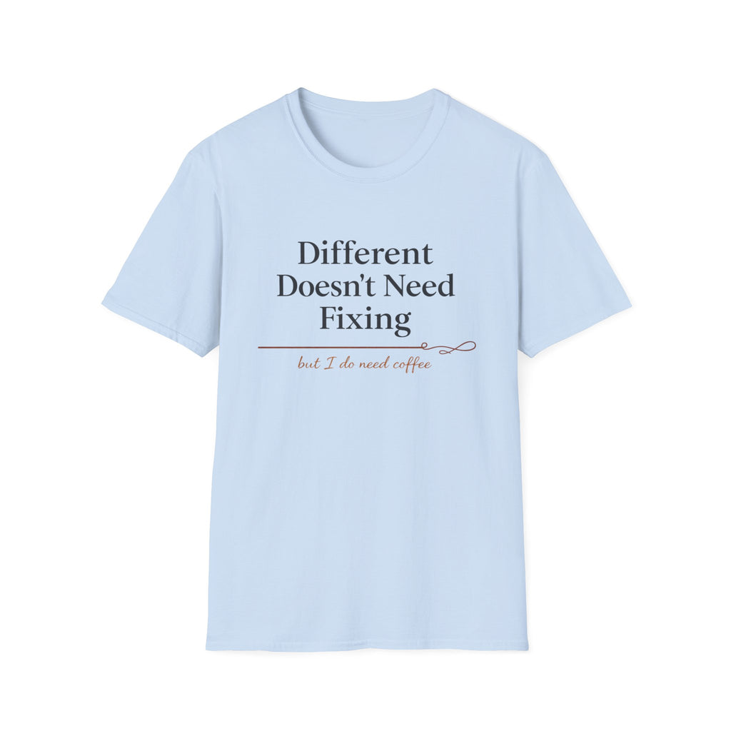 Different Doesn't Need Fixing But I Do Need Coffee T-Shirt