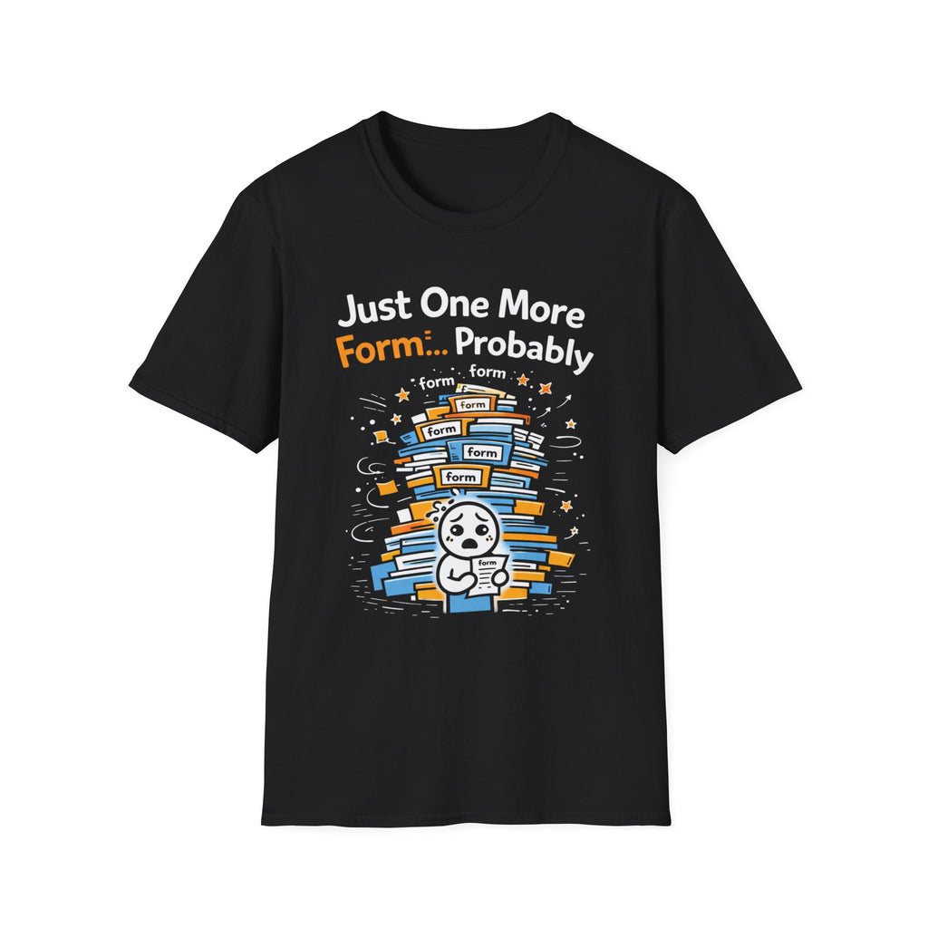 Just One More Form Probably T-Shirt